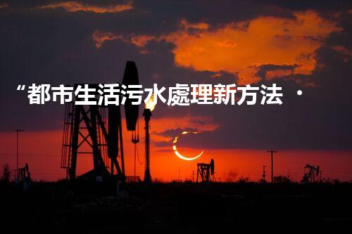 “都市生活污水處理新方法，綠色環(huán)保生活更美好”